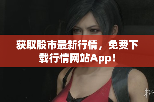 获取股市最新行情，免费下载行情网站App！