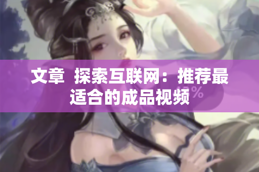 文章  探索互联网：推荐最适合的成品视频