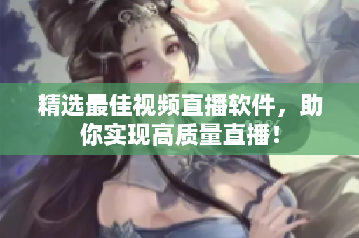 精选最佳视频直播软件，助你实现高质量直播！