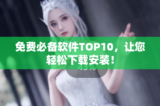 免费必备软件TOP10，让您轻松下载安装！