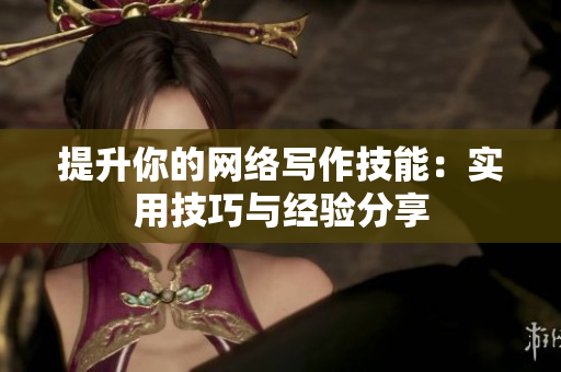 提升你的网络写作技能：实用技巧与经验分享