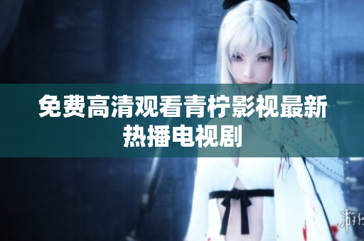 免费高清观看青柠影视最新热播电视剧