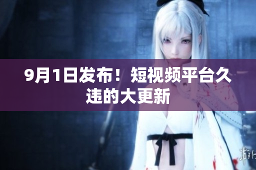 9月1日发布！短视频平台久违的大更新