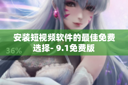 安装短视频软件的最佳免费选择- 9.1免费版