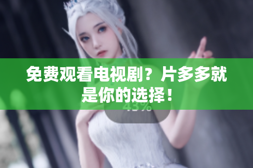 免费观看电视剧？片多多就是你的选择！