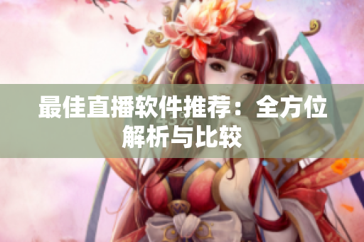 最佳直播软件推荐：全方位解析与比较