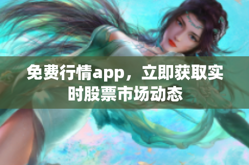 免费行情app，立即获取实时股票市场动态