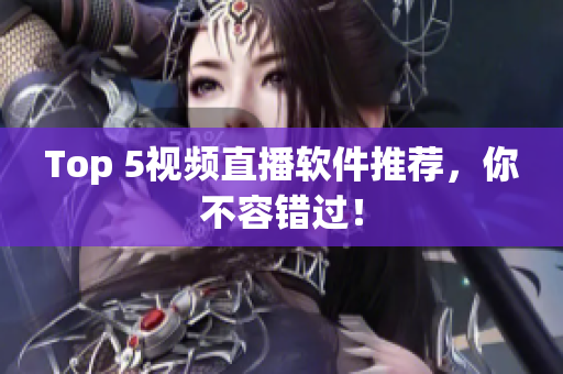 Top 5视频直播软件推荐，你不容错过！