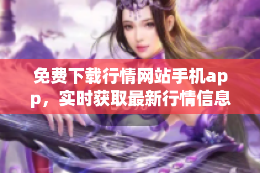 免费下载行情网站手机app，实时获取最新行情信息