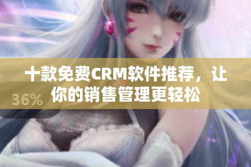十款免费CRM软件推荐，让你的销售管理更轻松