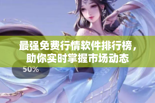 最强免费行情软件排行榜，助你实时掌握市场动态