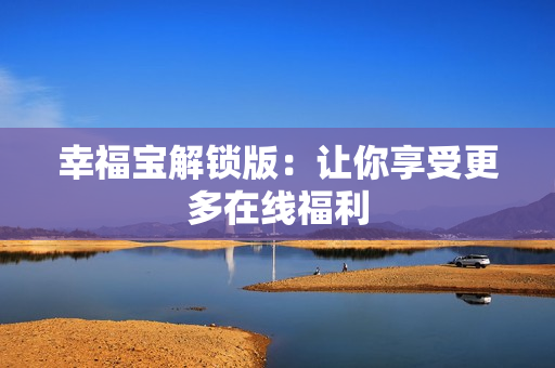 幸福宝解锁版：让你享受更多在线福利