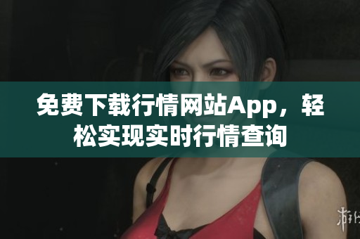 免费下载行情网站App，轻松实现实时行情查询
