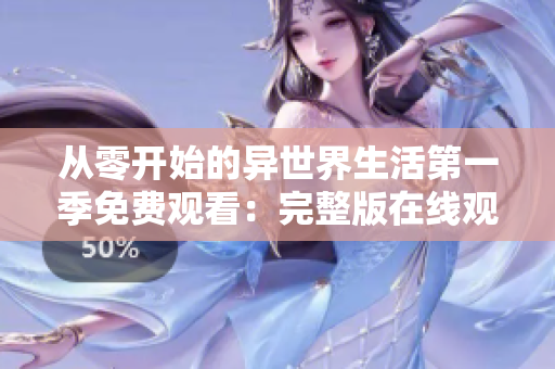 从零开始的异世界生活第一季免费观看：完整版在线观看！