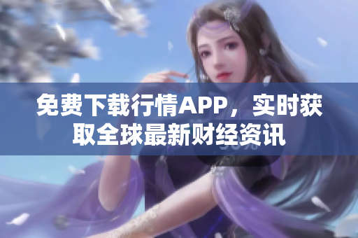 免费下载行情APP，实时获取全球最新财经资讯