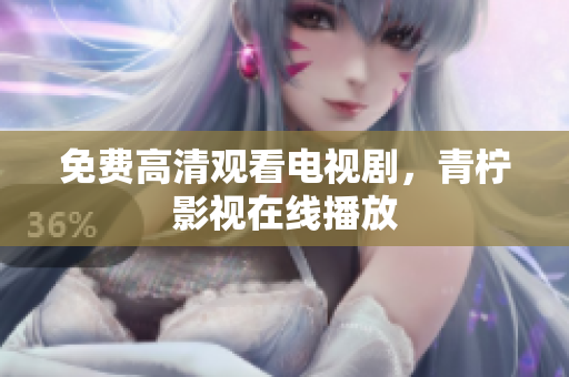 免费高清观看电视剧，青柠影视在线播放