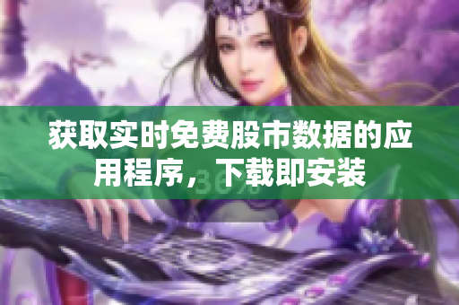 获取实时免费股市数据的应用程序，下载即安装