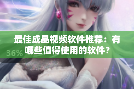 最佳成品视频软件推荐：有哪些值得使用的软件？