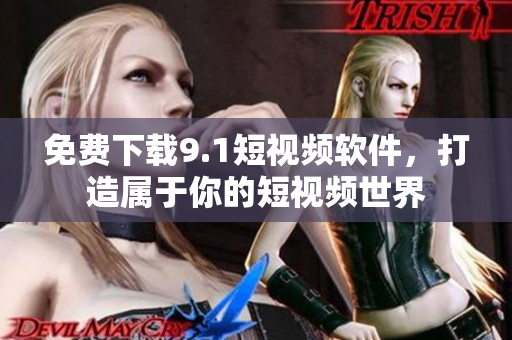 免费下载9.1短视频软件，打造属于你的短视频世界