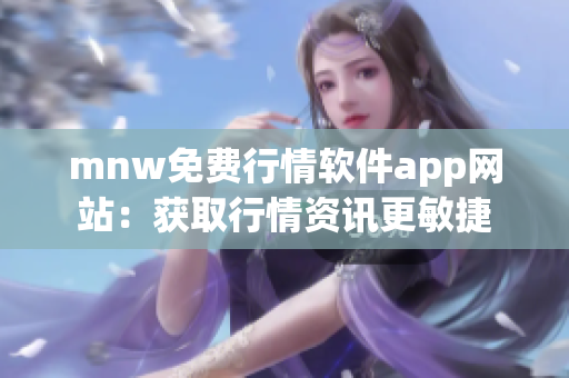 mnw免费行情软件app网站：获取行情资讯更敏捷