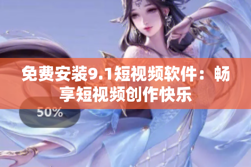 免费安装9.1短视频软件：畅享短视频创作快乐