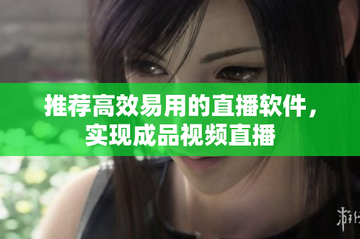推荐高效易用的直播软件，实现成品视频直播