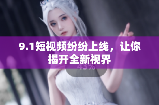9.1短视频纷纷上线，让你揭开全新视界