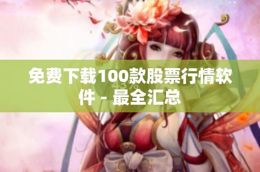 免费下载100款股票行情软件 - 最全汇总