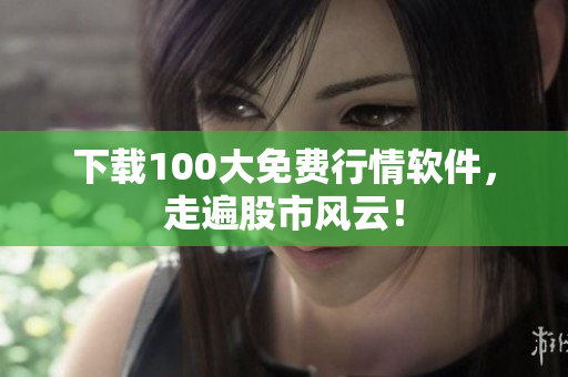 下载100大免费行情软件，走遍股市风云！