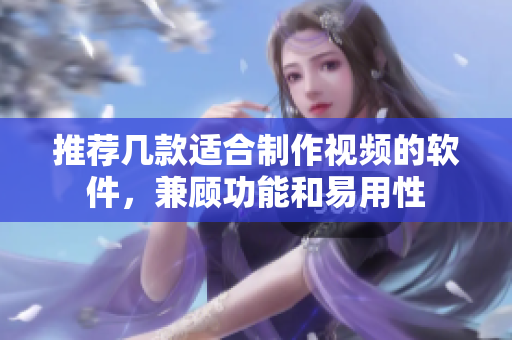 推荐几款适合制作视频的软件，兼顾功能和易用性