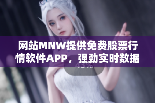 网站MNW提供免费股票行情软件APP，强劲实时数据助您投资取胜