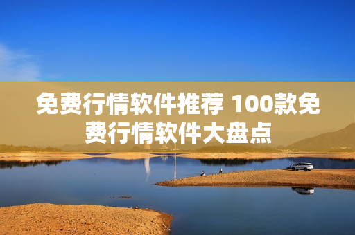 免费行情软件推荐 100款免费行情软件大盘点