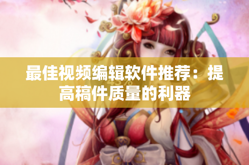 最佳视频编辑软件推荐：提高稿件质量的利器