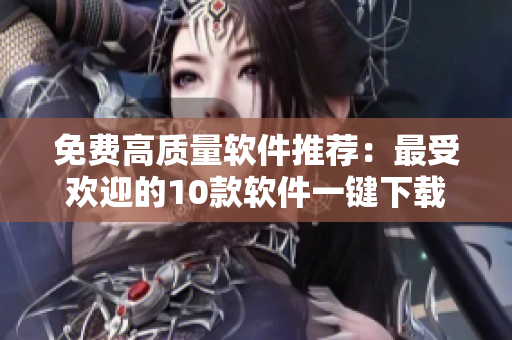 免费高质量软件推荐：最受欢迎的10款软件一键下载