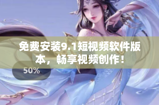 免费安装9.1短视频软件版本，畅享视频创作！