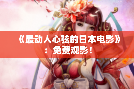 《最动人心弦的日本电影》：免费观影！