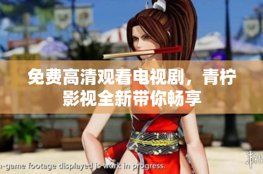 免费高清观看电视剧，青柠影视全新带你畅享