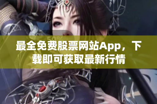 最全免费股票网站App，下载即可获取最新行情