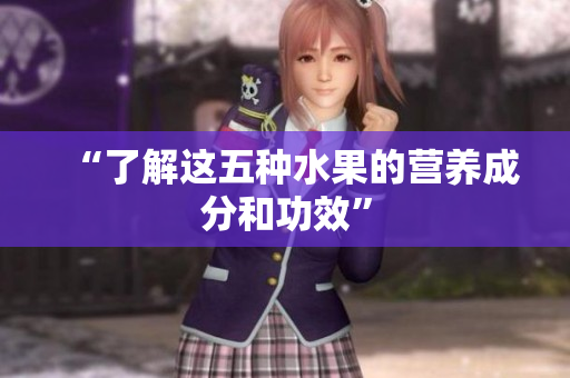 “了解这五种水果的营养成分和功效”