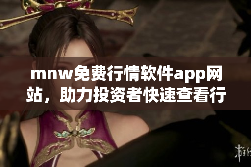 mnw免费行情软件app网站，助力投资者快速查看行情