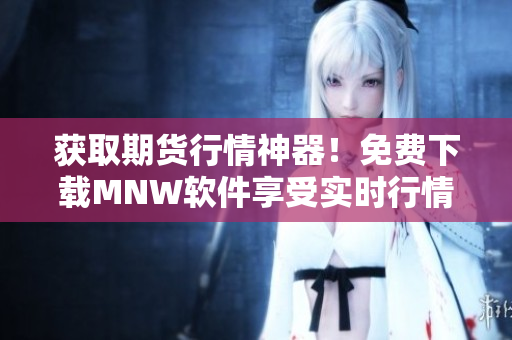 获取期货行情神器！免费下载MNW软件享受实时行情数据！