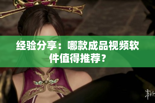 经验分享：哪款成品视频软件值得推荐？