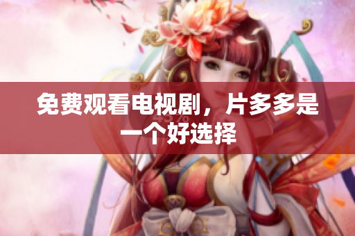 免费观看电视剧，片多多是一个好选择