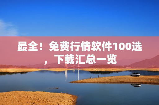最全！免费行情软件100选，下载汇总一览