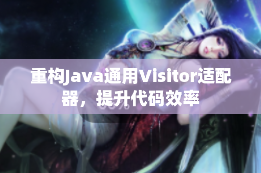 重构Java通用Visitor适配器，提升代码效率