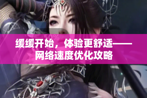 缓缓开始，体验更舒适——网络速度优化攻略