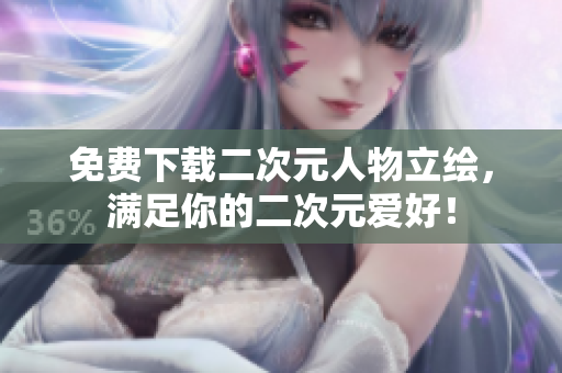 免费下载二次元人物立绘，满足你的二次元爱好！