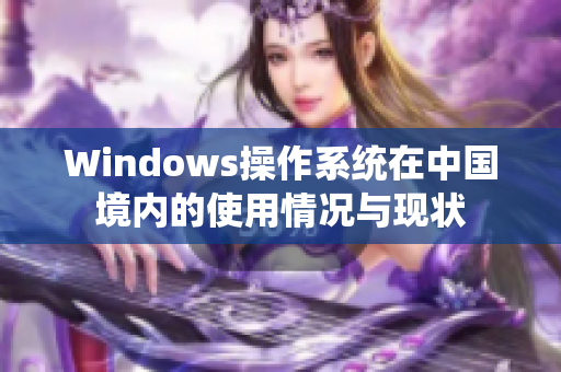 Windows操作系统在中国境内的使用情况与现状