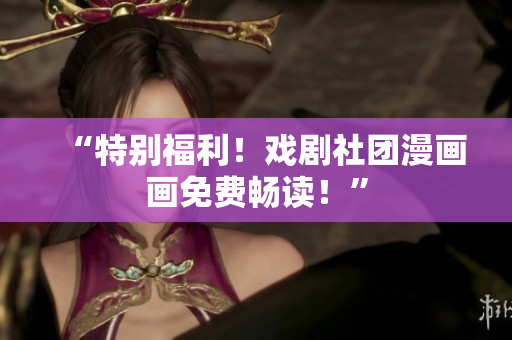 “特别福利！戏剧社团漫画画免费畅读！”