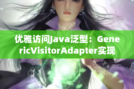 优雅访问Java泛型：GenericVisitorAdapter实现